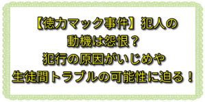 【徳力マック事件】犯人の動機は怨恨？犯行の原因がいじめや生徒間トラブルの可能性に迫る！