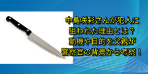 中島咲彩さんが犯人に狙われた理由とは？動機や目的を父親が警察官の背景から考察！