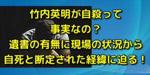 竹内英明が自殺って事実なの？遺書の有無に現場の状況から自死と断定された経緯に迫る！